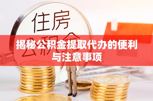 隆阳揭秘公积金提取代办的便利与注意事项