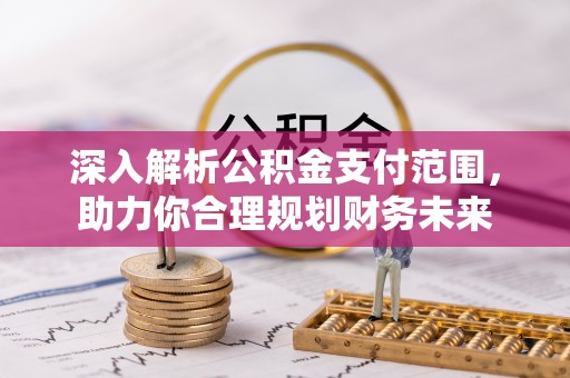 隆阳深入解析公积金支付范围，助力你合理规划财务未来