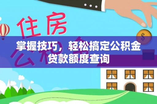 隆阳掌握技巧，轻松搞定公积金贷款额度查询