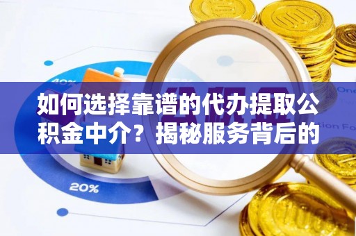 隆阳如何选择靠谱的代办提取公积金中介？揭秘服务背后的真相