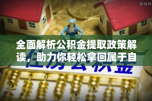 隆阳全面解析公积金提取政策解读，助力你轻松拿回属于自己的钱