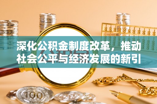 隆阳深化公积金制度改革，推动社会公平与经济发展的新引擎
