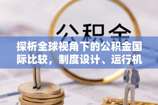 隆阳探析全球视角下的公积金国际比较，制度设计、运行机制与未来趋势