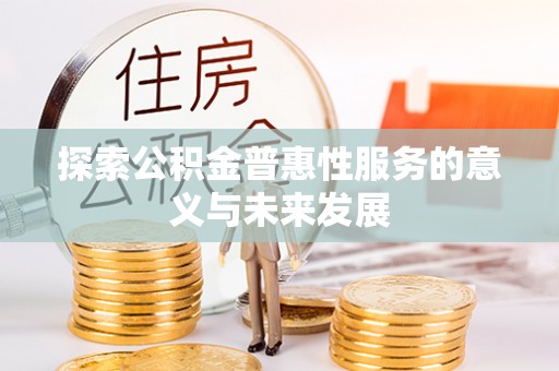 隆阳探索公积金普惠性服务的意义与未来发展