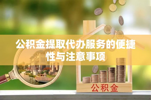 隆阳公积金提取代办服务的便捷性与注意事项