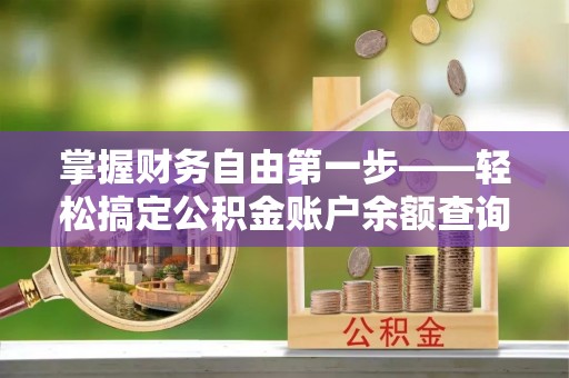 隆阳掌握财务自由第一步——轻松搞定公积金账户余额查询的方法与技巧