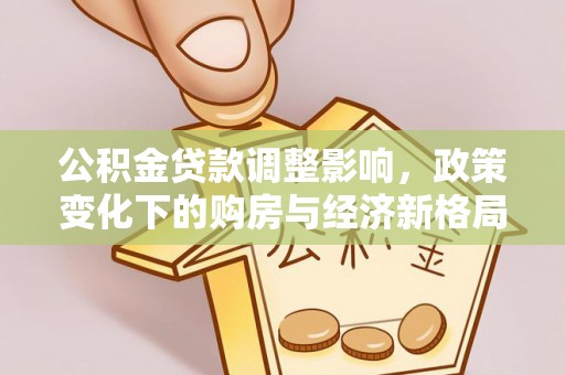 隆阳公积金贷款调整影响，政策变化下的购房与经济新格局