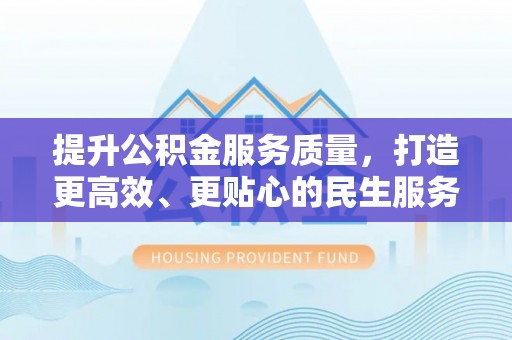 隆阳提升公积金服务质量，打造更高效、更贴心的民生服务体验