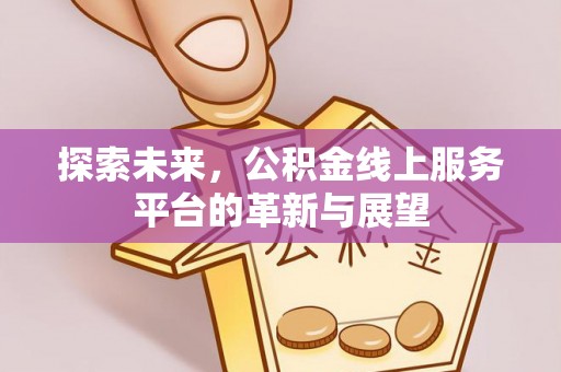 隆阳探索未来，公积金线上服务平台的革新与展望