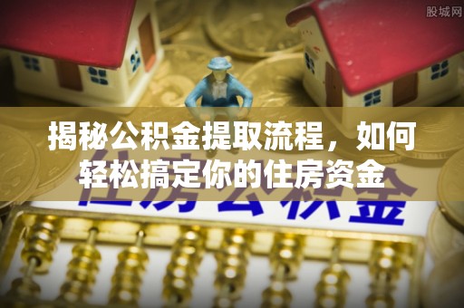 隆阳揭秘公积金提取流程，如何轻松搞定你的住房资金
