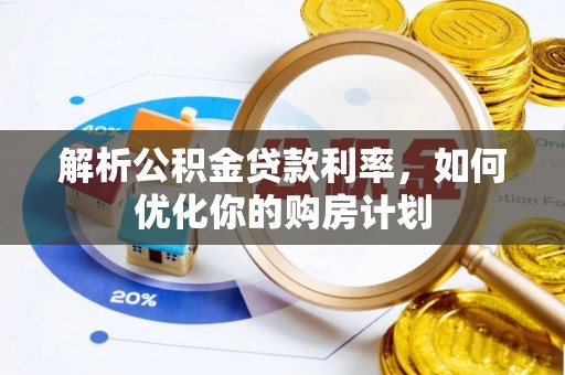 隆阳解析公积金贷款利率，如何优化你的购房计划