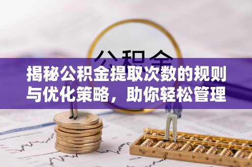 隆阳揭秘公积金提取次数的规则与优化策略，助你轻松管理财务