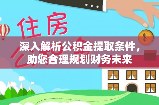 隆阳深入解析公积金提取条件，助您合理规划财务未来