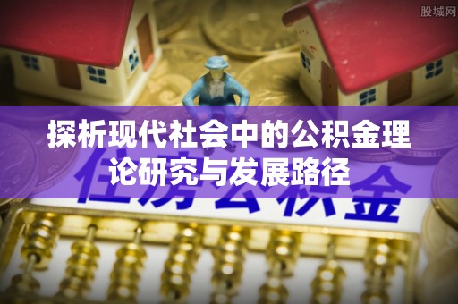 隆阳探析现代社会中的公积金理论研究与发展路径