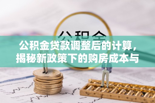 隆阳公积金贷款调整后的计算，揭秘新政策下的购房成本与规划策略