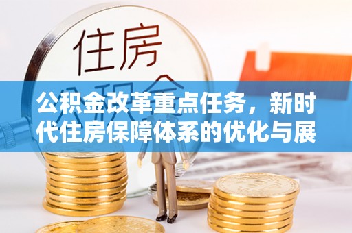 隆阳公积金改革重点任务，新时代住房保障体系的优化与展望