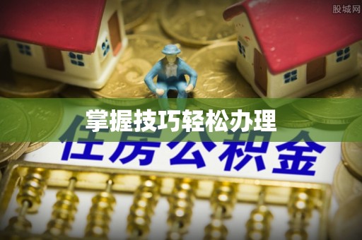 隆阳掌握技巧轻松办理