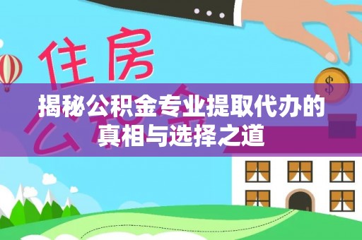 隆阳揭秘公积金专业提取代办的真相与选择之道