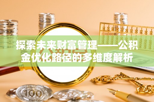 隆阳探索未来财富管理——公积金优化路径的多维度解析