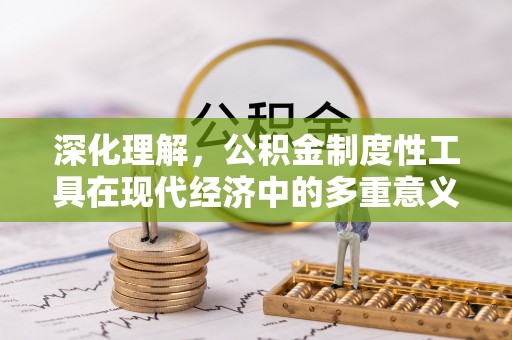 隆阳深化理解，公积金制度性工具在现代经济中的多重意义