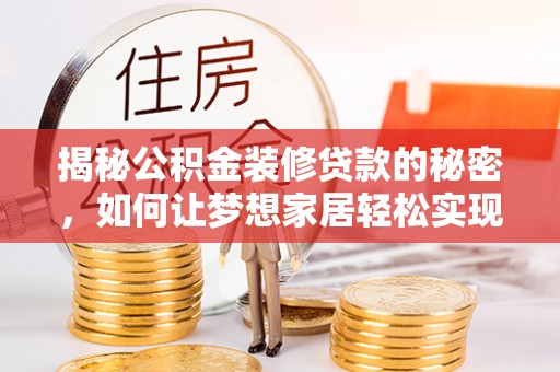 隆阳揭秘公积金装修贷款的秘密，如何让梦想家居轻松实现？