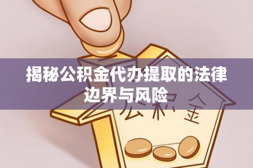 隆阳揭秘公积金代办提取的法律边界与风险