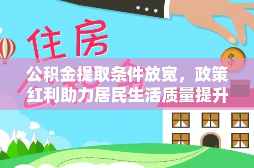 隆阳公积金提取条件放宽，政策红利助力居民生活质量提升