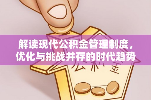 隆阳解读现代公积金管理制度，优化与挑战并存的时代趋势