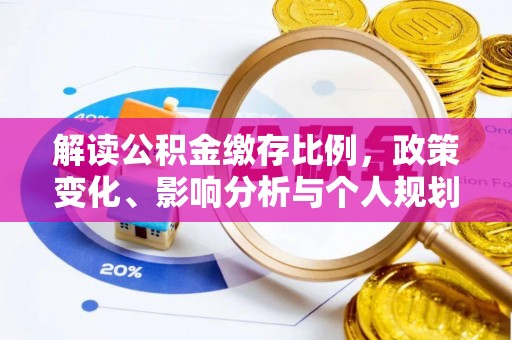 隆阳解读公积金缴存比例，政策变化、影响分析与个人规划