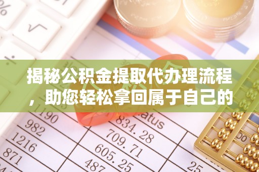 隆阳揭秘公积金提取代办理流程，助您轻松拿回属于自己的钱