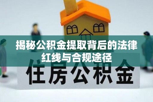 隆阳揭秘公积金提取背后的法律红线与合规途径