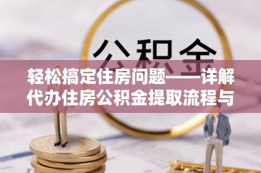 隆阳轻松搞定住房问题——详解代办住房公积金提取流程与技巧