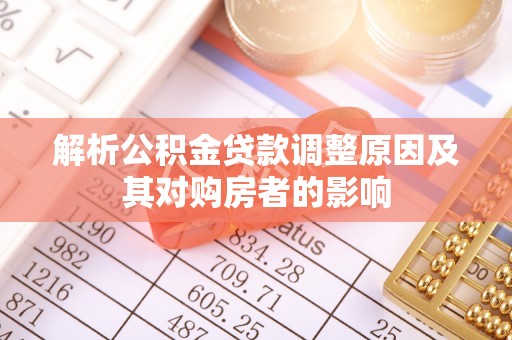 隆阳解析公积金贷款调整原因及其对购房者的影响