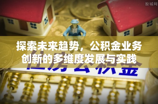 隆阳探索未来趋势，公积金业务创新的多维度发展与实践