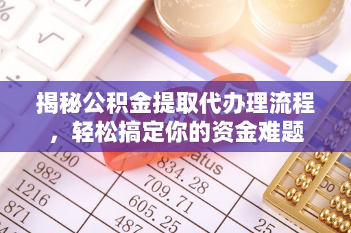 隆阳揭秘公积金提取代办理流程，轻松搞定你的资金难题