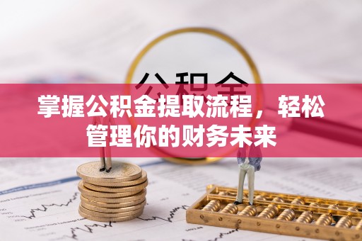 隆阳掌握公积金提取流程，轻松管理你的财务未来