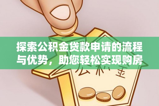 隆阳探索公积金贷款申请的流程与优势，助您轻松实现购房梦想