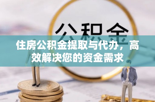 隆阳住房公积金提取与代办，高效解决您的资金需求