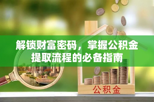隆阳解锁财富密码，掌握公积金提取流程的必备指南