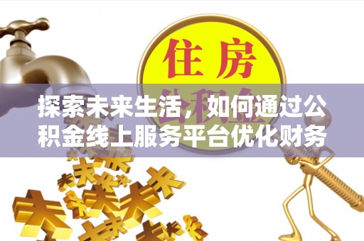 隆阳探索未来生活，如何通过公积金线上服务平台优化财务管理