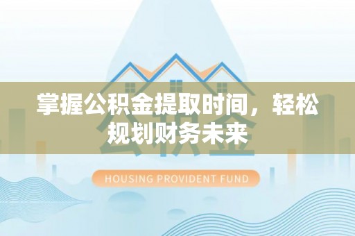 隆阳掌握公积金提取时间，轻松规划财务未来