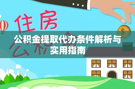 隆阳公积金提取代办条件解析与实用指南