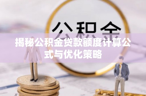 隆阳揭秘公积金贷款额度计算公式与优化策略