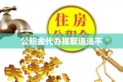 隆阳公积金代办提取违法不
