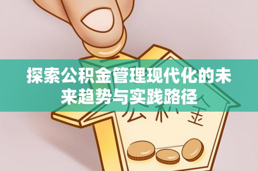 隆阳探索公积金管理现代化的未来趋势与实践路径
