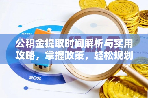 隆阳公积金提取时间解析与实用攻略，掌握政策，轻松规划未来