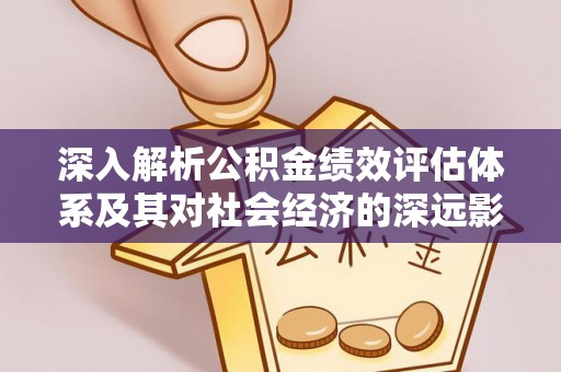 隆阳深入解析公积金绩效评估体系及其对社会经济的深远影响