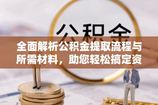隆阳全面解析公积金提取流程与所需材料，助您轻松搞定资金提取