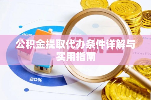 隆阳公积金提取代办条件详解与实用指南