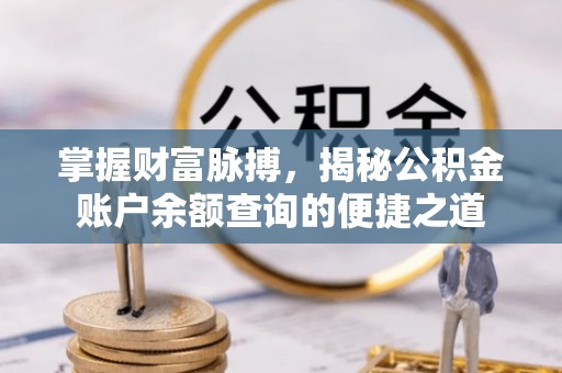 隆阳掌握财富脉搏，揭秘公积金账户余额查询的便捷之道
